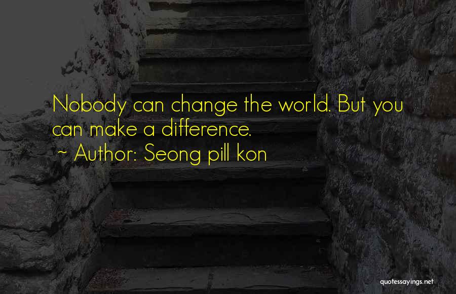 Seong Pill Kon Quotes: Nobody Can Change The World. But You Can Make A Difference.