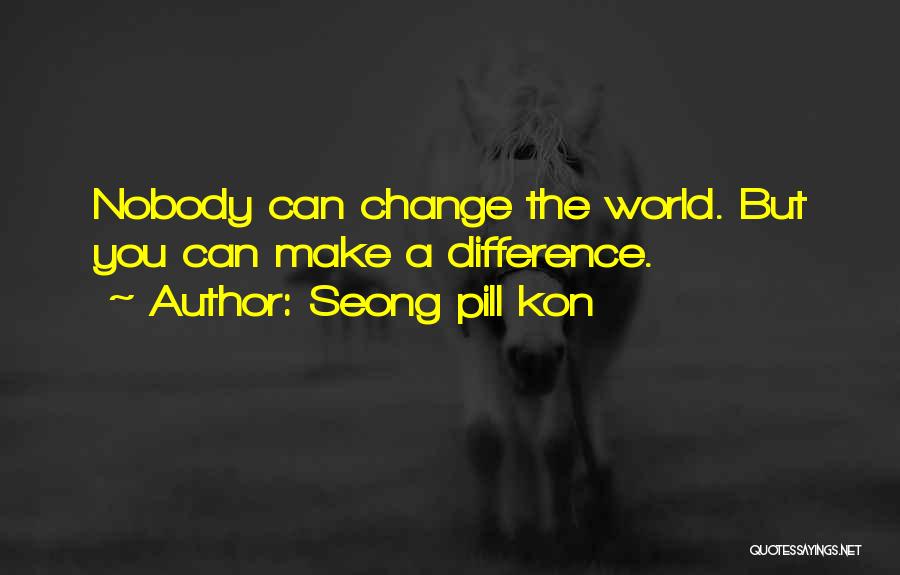 Seong Pill Kon Quotes: Nobody Can Change The World. But You Can Make A Difference.