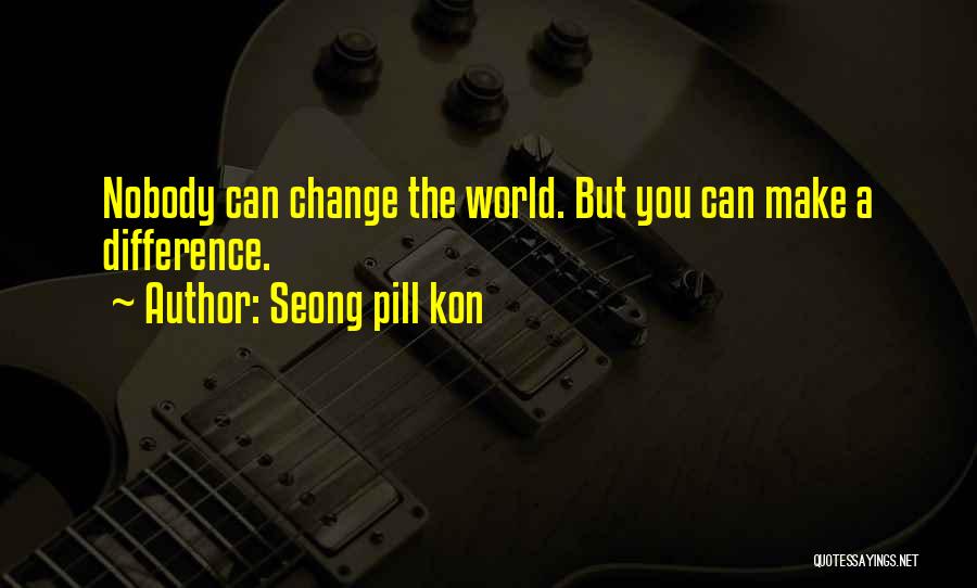 Seong Pill Kon Quotes: Nobody Can Change The World. But You Can Make A Difference.