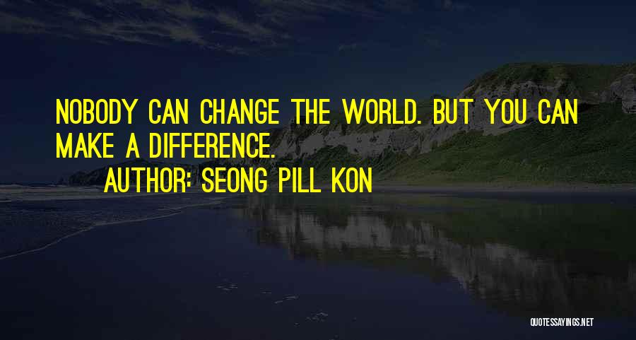 Seong Pill Kon Quotes: Nobody Can Change The World. But You Can Make A Difference.