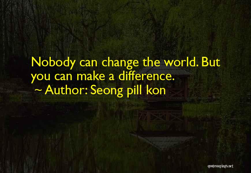 Seong Pill Kon Quotes: Nobody Can Change The World. But You Can Make A Difference.