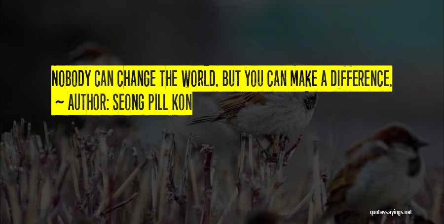 Seong Pill Kon Quotes: Nobody Can Change The World. But You Can Make A Difference.