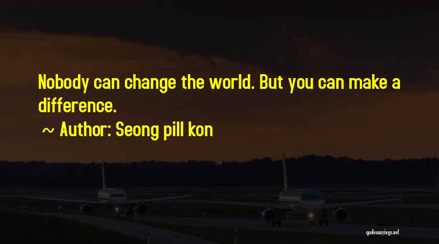 Seong Pill Kon Quotes: Nobody Can Change The World. But You Can Make A Difference.