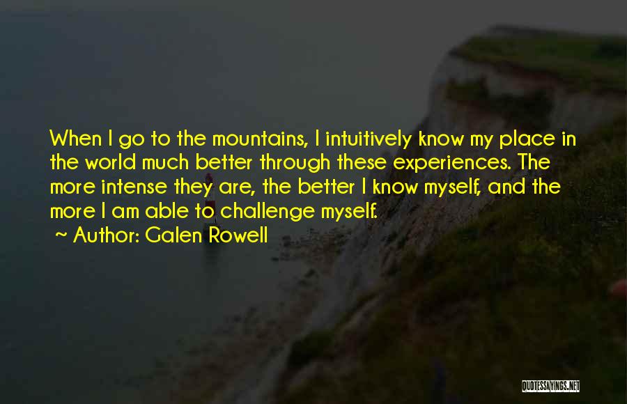 Galen Rowell Quotes: When I Go To The Mountains, I Intuitively Know My Place In The World Much Better Through These Experiences. The