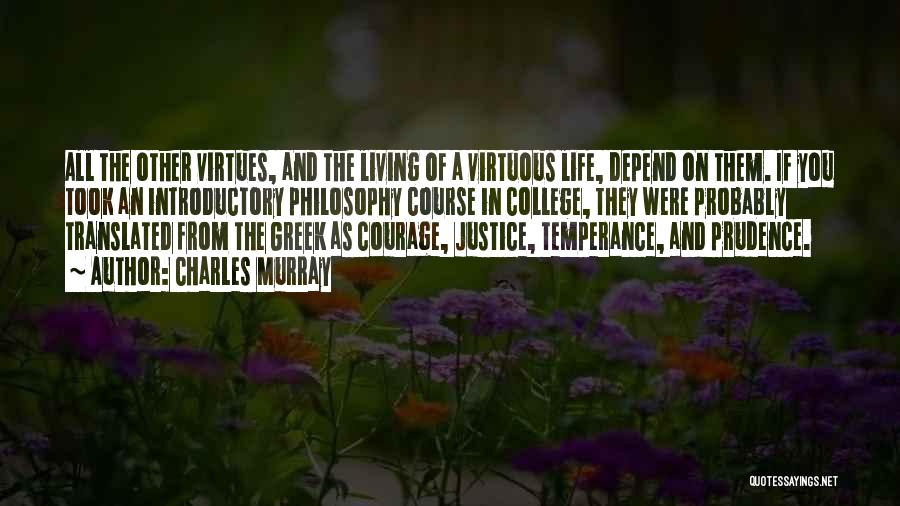 Charles Murray Quotes: All The Other Virtues, And The Living Of A Virtuous Life, Depend On Them. If You Took An Introductory Philosophy