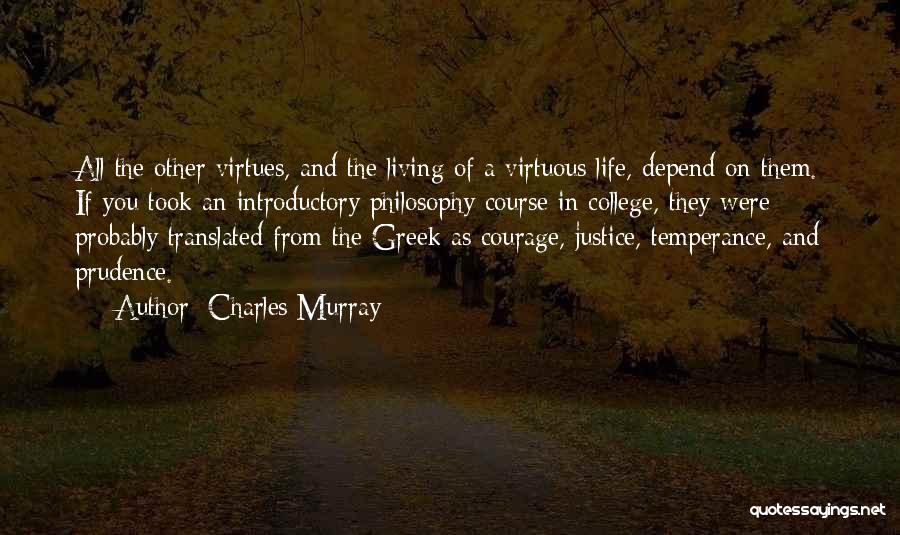 Charles Murray Quotes: All The Other Virtues, And The Living Of A Virtuous Life, Depend On Them. If You Took An Introductory Philosophy