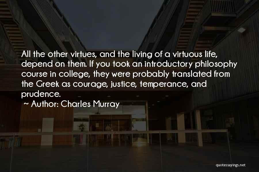 Charles Murray Quotes: All The Other Virtues, And The Living Of A Virtuous Life, Depend On Them. If You Took An Introductory Philosophy