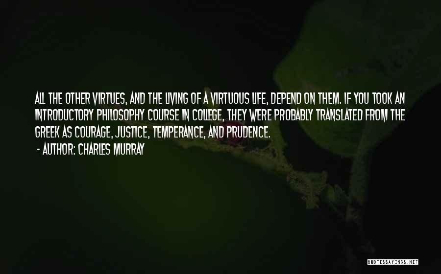 Charles Murray Quotes: All The Other Virtues, And The Living Of A Virtuous Life, Depend On Them. If You Took An Introductory Philosophy