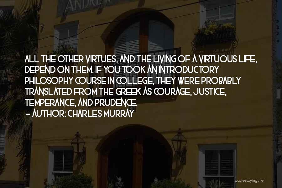 Charles Murray Quotes: All The Other Virtues, And The Living Of A Virtuous Life, Depend On Them. If You Took An Introductory Philosophy