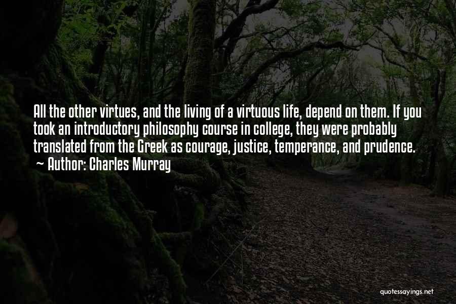 Charles Murray Quotes: All The Other Virtues, And The Living Of A Virtuous Life, Depend On Them. If You Took An Introductory Philosophy