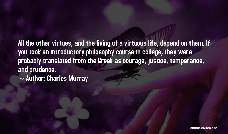 Charles Murray Quotes: All The Other Virtues, And The Living Of A Virtuous Life, Depend On Them. If You Took An Introductory Philosophy