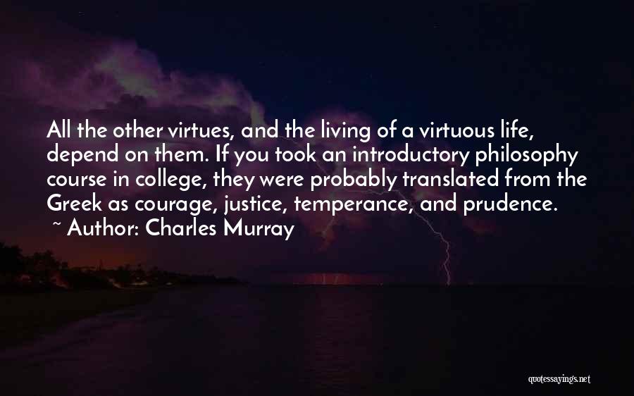 Charles Murray Quotes: All The Other Virtues, And The Living Of A Virtuous Life, Depend On Them. If You Took An Introductory Philosophy