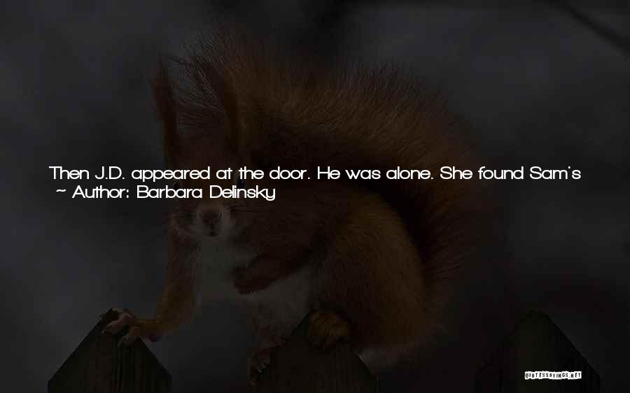 Barbara Delinsky Quotes: Then J.d. Appeared At The Door. He Was Alone. She Found Sam's Eyes. They Were Filled With Defeat. She Was