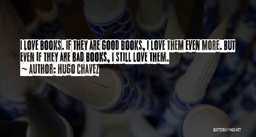 Hugo Chavez Quotes: I Love Books. If They Are Good Books, I Love Them Even More. But Even If They Are Bad Books,