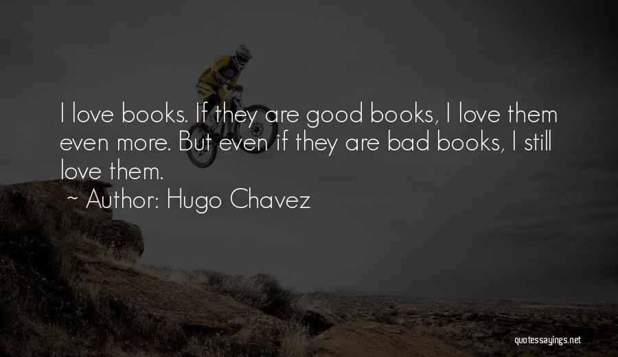 Hugo Chavez Quotes: I Love Books. If They Are Good Books, I Love Them Even More. But Even If They Are Bad Books,