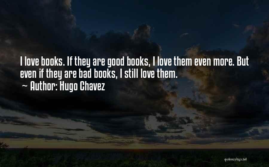 Hugo Chavez Quotes: I Love Books. If They Are Good Books, I Love Them Even More. But Even If They Are Bad Books,