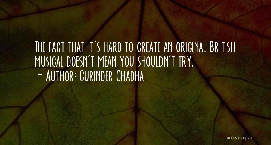 Gurinder Chadha Quotes: The Fact That It's Hard To Create An Original British Musical Doesn't Mean You Shouldn't Try.