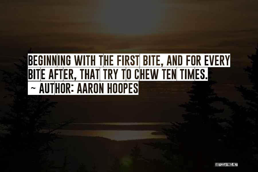 Aaron Hoopes Quotes: Beginning With The First Bite, And For Every Bite After, That Try To Chew Ten Times.