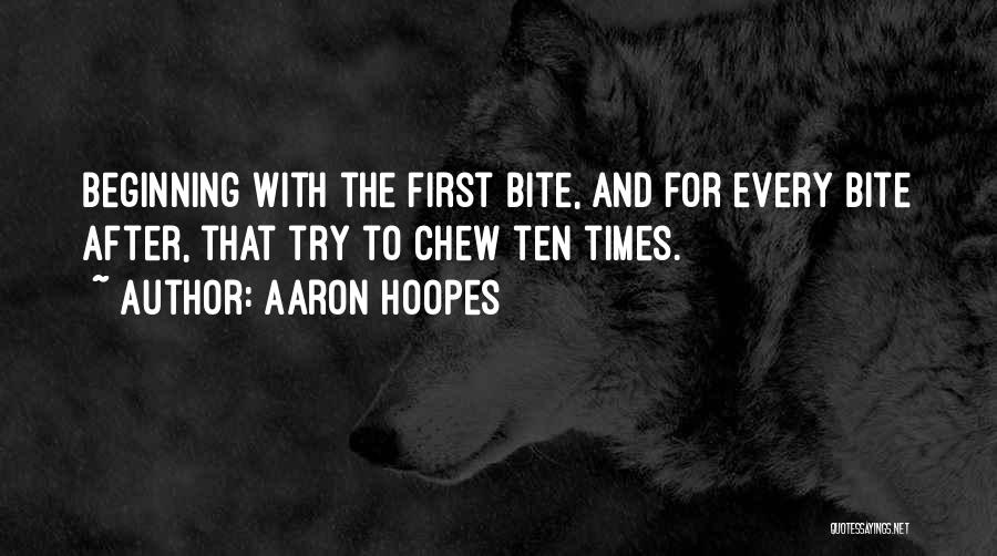 Aaron Hoopes Quotes: Beginning With The First Bite, And For Every Bite After, That Try To Chew Ten Times.