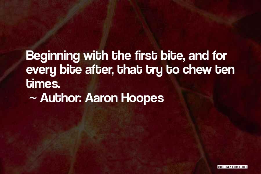 Aaron Hoopes Quotes: Beginning With The First Bite, And For Every Bite After, That Try To Chew Ten Times.