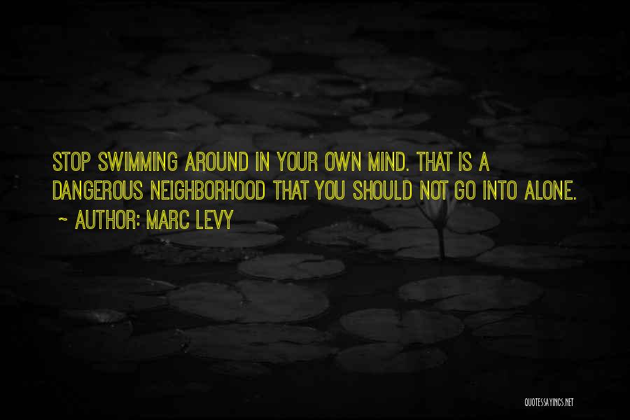 Marc Levy Quotes: Stop Swimming Around In Your Own Mind. That Is A Dangerous Neighborhood That You Should Not Go Into Alone.
