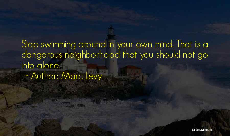 Marc Levy Quotes: Stop Swimming Around In Your Own Mind. That Is A Dangerous Neighborhood That You Should Not Go Into Alone.