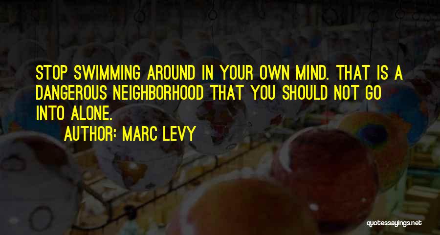 Marc Levy Quotes: Stop Swimming Around In Your Own Mind. That Is A Dangerous Neighborhood That You Should Not Go Into Alone.