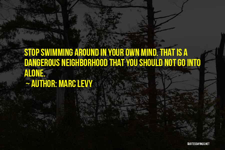 Marc Levy Quotes: Stop Swimming Around In Your Own Mind. That Is A Dangerous Neighborhood That You Should Not Go Into Alone.