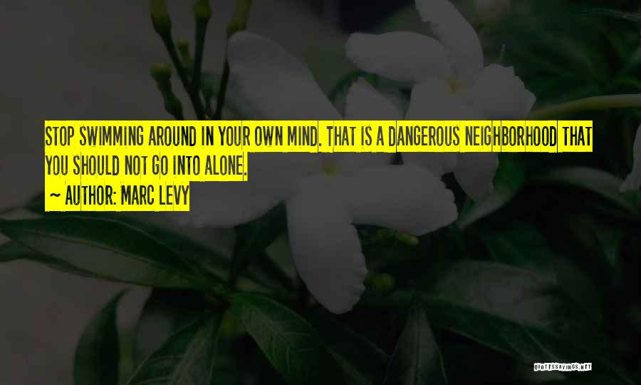 Marc Levy Quotes: Stop Swimming Around In Your Own Mind. That Is A Dangerous Neighborhood That You Should Not Go Into Alone.