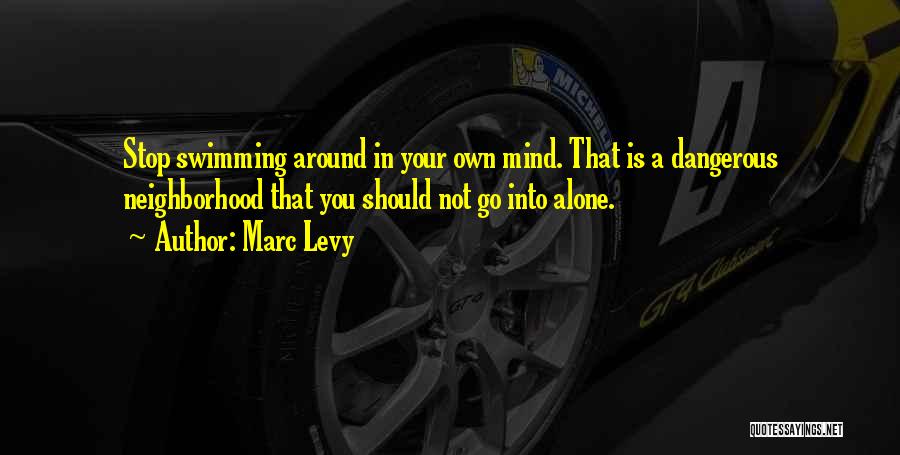 Marc Levy Quotes: Stop Swimming Around In Your Own Mind. That Is A Dangerous Neighborhood That You Should Not Go Into Alone.