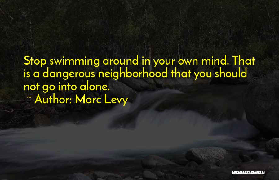 Marc Levy Quotes: Stop Swimming Around In Your Own Mind. That Is A Dangerous Neighborhood That You Should Not Go Into Alone.
