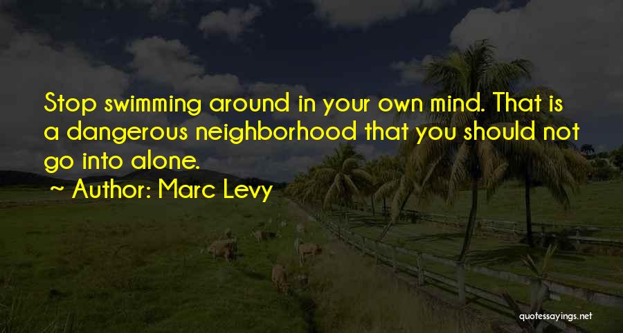 Marc Levy Quotes: Stop Swimming Around In Your Own Mind. That Is A Dangerous Neighborhood That You Should Not Go Into Alone.