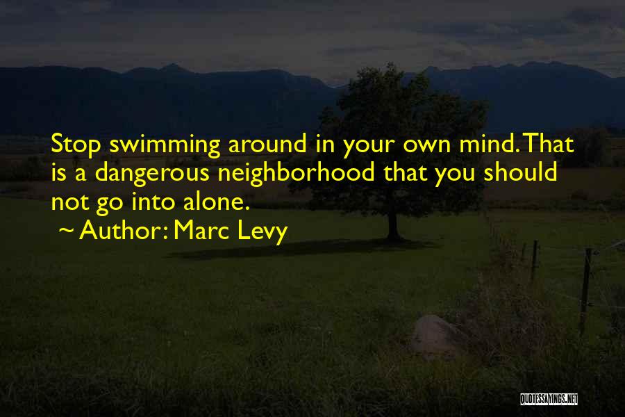 Marc Levy Quotes: Stop Swimming Around In Your Own Mind. That Is A Dangerous Neighborhood That You Should Not Go Into Alone.