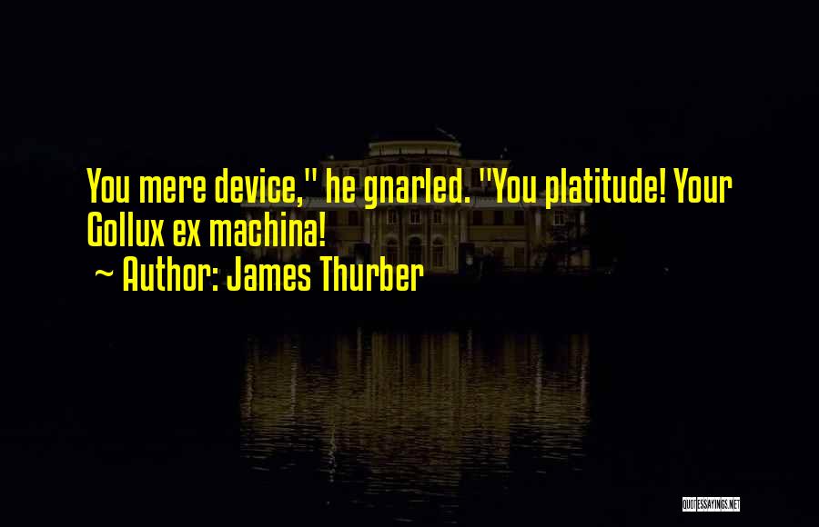 James Thurber Quotes: You Mere Device, He Gnarled. You Platitude! Your Gollux Ex Machina!
