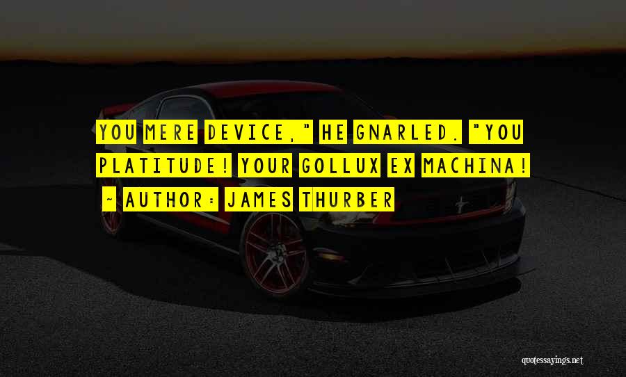 James Thurber Quotes: You Mere Device, He Gnarled. You Platitude! Your Gollux Ex Machina!