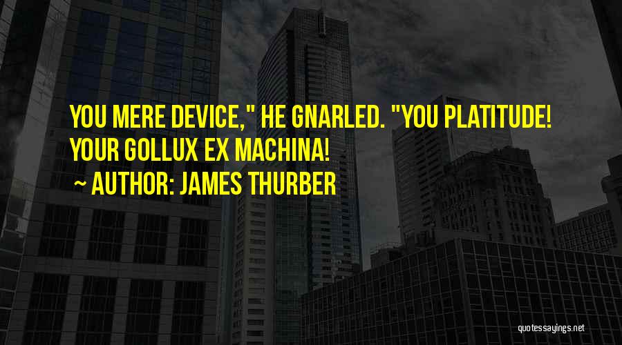 James Thurber Quotes: You Mere Device, He Gnarled. You Platitude! Your Gollux Ex Machina!