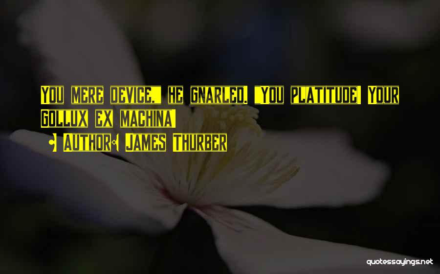 James Thurber Quotes: You Mere Device, He Gnarled. You Platitude! Your Gollux Ex Machina!