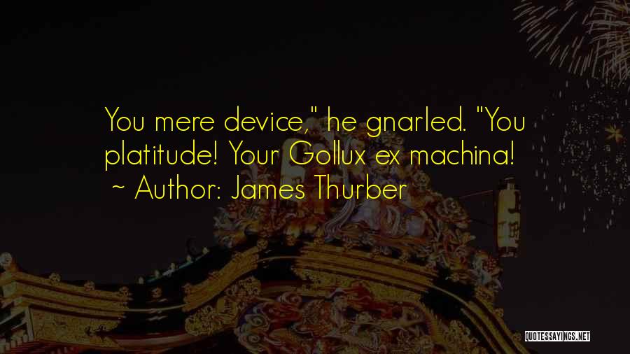 James Thurber Quotes: You Mere Device, He Gnarled. You Platitude! Your Gollux Ex Machina!