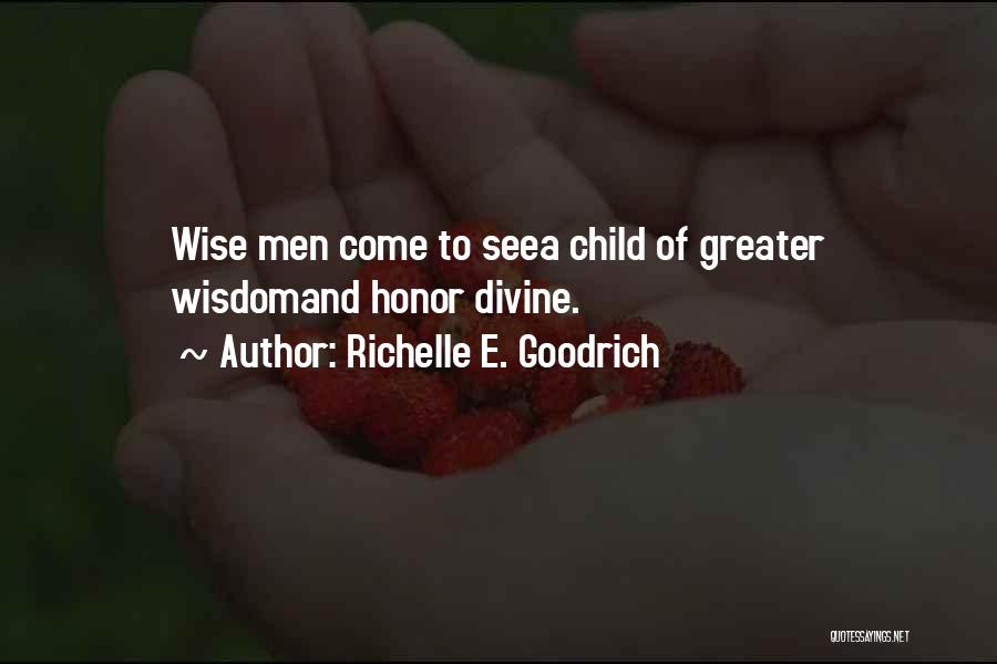 Richelle E. Goodrich Quotes: Wise Men Come To Seea Child Of Greater Wisdomand Honor Divine.