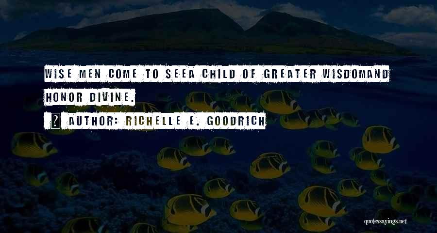 Richelle E. Goodrich Quotes: Wise Men Come To Seea Child Of Greater Wisdomand Honor Divine.