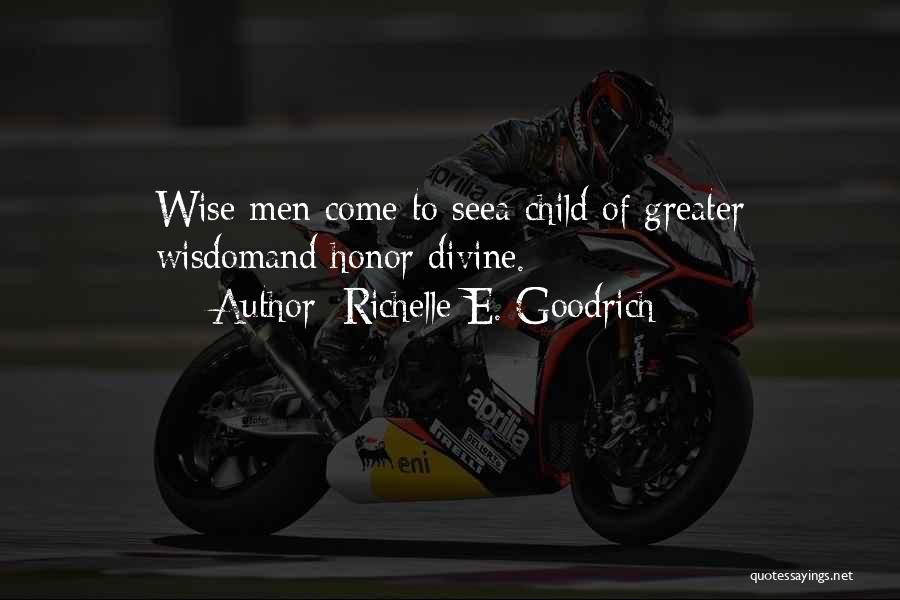 Richelle E. Goodrich Quotes: Wise Men Come To Seea Child Of Greater Wisdomand Honor Divine.