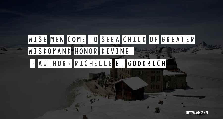 Richelle E. Goodrich Quotes: Wise Men Come To Seea Child Of Greater Wisdomand Honor Divine.