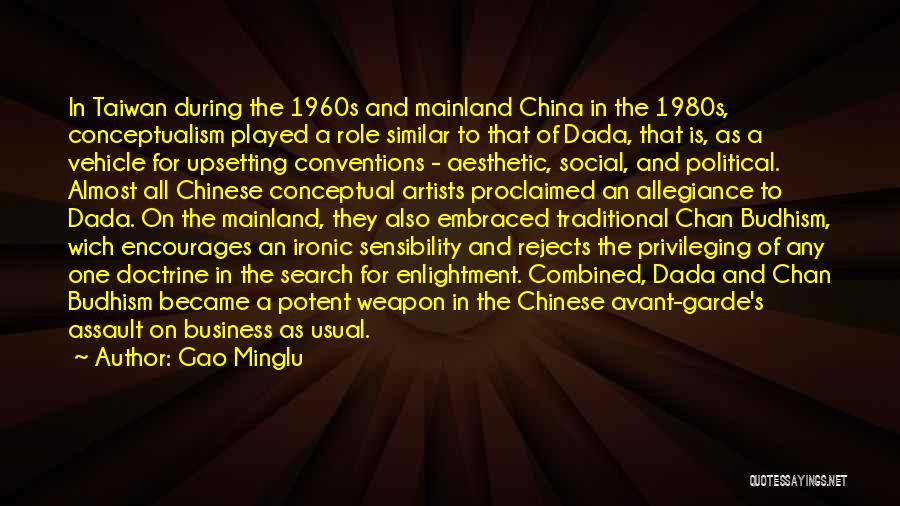 Gao Minglu Quotes: In Taiwan During The 1960s And Mainland China In The 1980s, Conceptualism Played A Role Similar To That Of Dada,