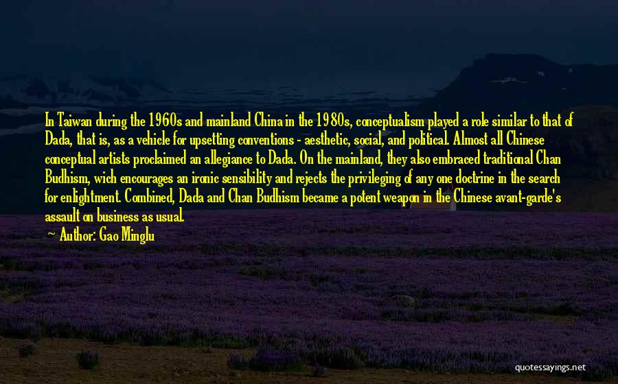 Gao Minglu Quotes: In Taiwan During The 1960s And Mainland China In The 1980s, Conceptualism Played A Role Similar To That Of Dada,