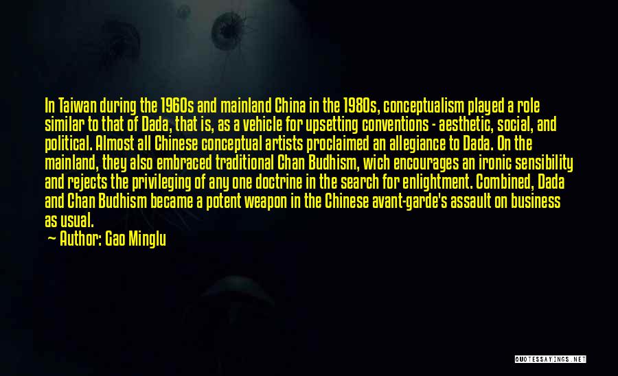 Gao Minglu Quotes: In Taiwan During The 1960s And Mainland China In The 1980s, Conceptualism Played A Role Similar To That Of Dada,
