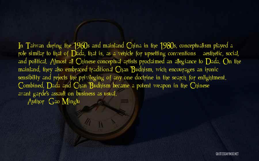 Gao Minglu Quotes: In Taiwan During The 1960s And Mainland China In The 1980s, Conceptualism Played A Role Similar To That Of Dada,