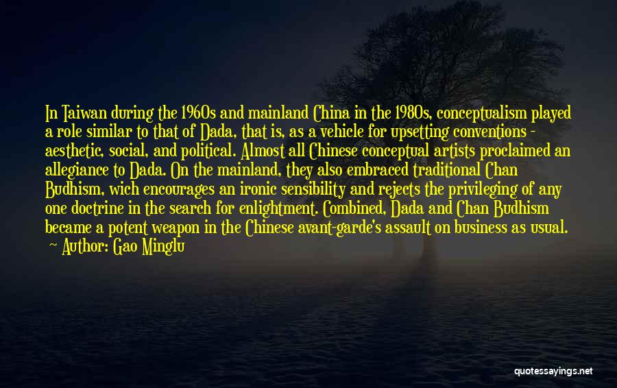 Gao Minglu Quotes: In Taiwan During The 1960s And Mainland China In The 1980s, Conceptualism Played A Role Similar To That Of Dada,