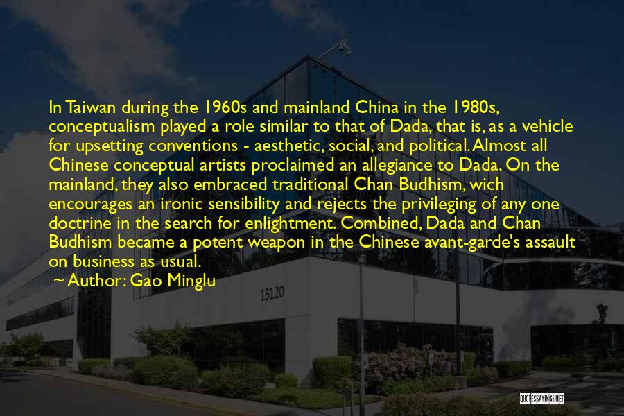 Gao Minglu Quotes: In Taiwan During The 1960s And Mainland China In The 1980s, Conceptualism Played A Role Similar To That Of Dada,