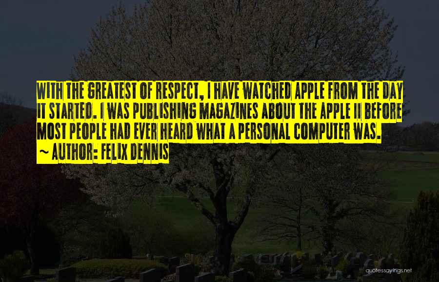Felix Dennis Quotes: With The Greatest Of Respect, I Have Watched Apple From The Day It Started. I Was Publishing Magazines About The