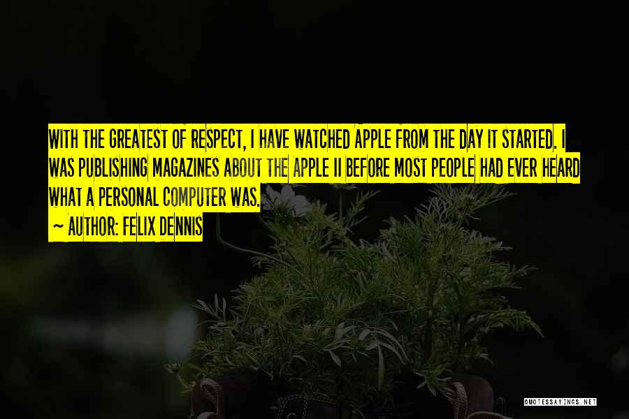 Felix Dennis Quotes: With The Greatest Of Respect, I Have Watched Apple From The Day It Started. I Was Publishing Magazines About The